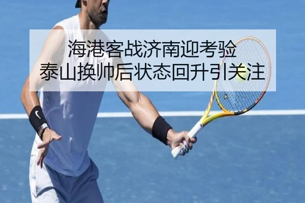 海港客战济南迎考验 泰山换帅后状态回升引关注（M88）