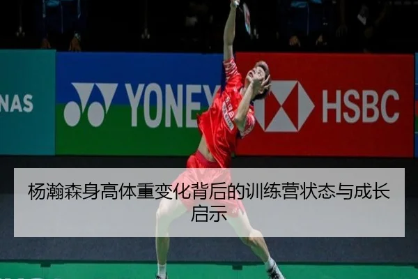 杨瀚森身高体重变化背后的训练营状态与成长启示（M88）