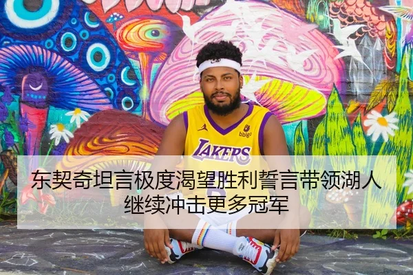 东契奇坦言极度渴望胜利誓言带领湖人继续冲击更多冠军（M88）