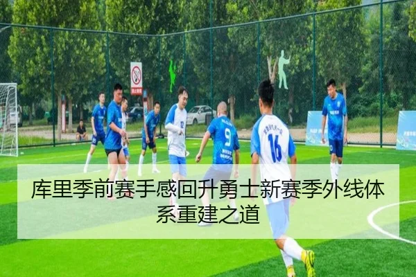 库里季前赛手感回升勇士新赛季外线体系重建之道（M88）